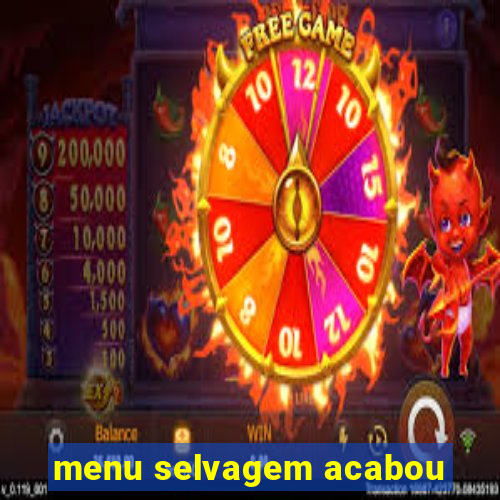 menu selvagem acabou